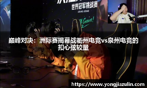 巅峰对决：洲际赛揭幕战衢州电竞vs泉州电竞的扣心弦较量