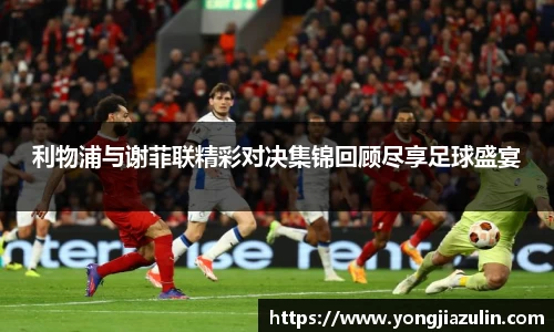 利物浦与谢菲联精彩对决集锦回顾尽享足球盛宴