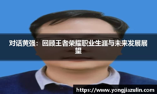 对话黄强：回顾王者荣耀职业生涯与未来发展展望