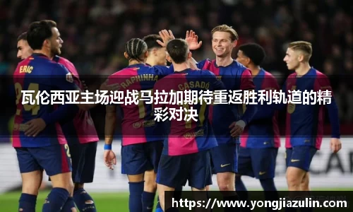 瓦伦西亚主场迎战马拉加期待重返胜利轨道的精彩对决