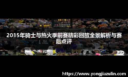 2015年骑士与热火季前赛精彩回放全景解析与赛后点评
